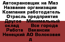 Автокрановщик на Маз › Название организации ­ Компания-работодатель › Отрасль предприятия ­ Другое › Минимальный оклад ­ 1 - Все города Работа » Вакансии   . Ненецкий АО,Волоковая д.